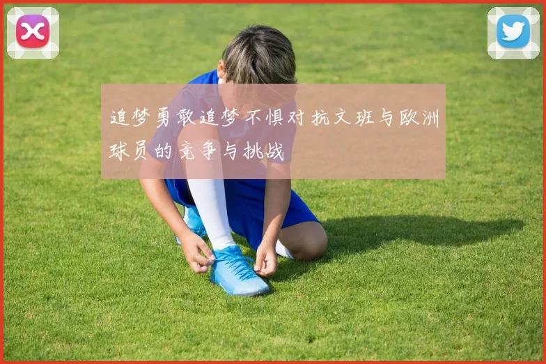 追梦勇敢追梦不惧对抗文班与欧洲球员的竞争与挑战