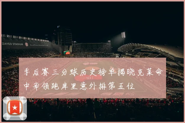 季后赛三分球历史榜单揭晓克莱命中率领跑库里意外排第五位