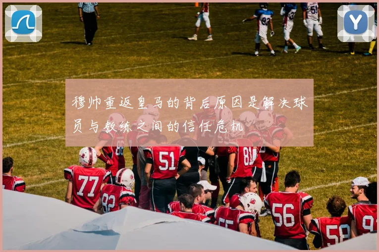 穆帅重返皇马的背后原因是解决球员与教练之间的信任危机