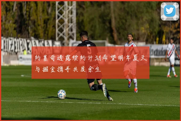 约基奇透露续约计划希望明年夏天与掘金携手共度余生