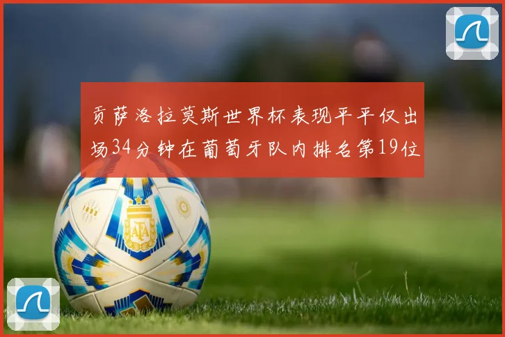 贡萨洛拉莫斯世界杯表现平平仅出场34分钟在葡萄牙队内排名第19位