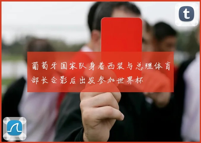 葡萄牙国家队身着西装与总理体育部长合影后出发参加世界杯